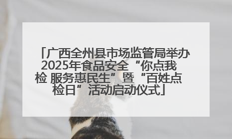 广西全州县市场监管局举办2025年食品安全“你点我检 服务惠民生”暨“百姓点检日”活动启动仪式