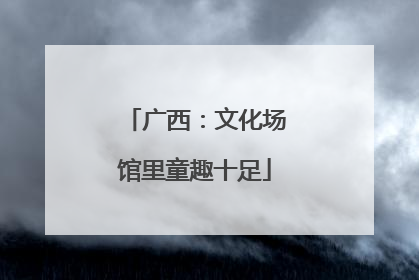 广西：文化场馆里童趣十足