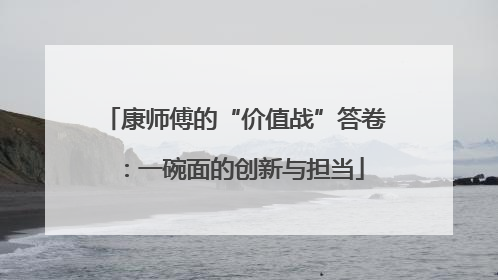 康师傅的“价值战”答卷：一碗面的创新与担当