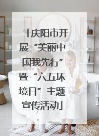 庆阳市开展“美丽中国我先行”暨“六五环境日”主题宣传活动