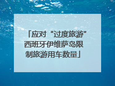 应对“过度旅游” 西班牙伊维萨岛限制旅游用车数量