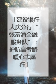 建设银行大庆分行“张富清金融服务队”：护航高考路 暖心志愿行