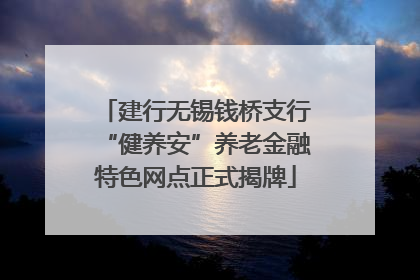 建行无锡钱桥支行“健养安”养老金融特色网点正式揭牌