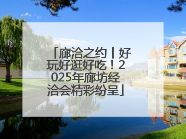 廊洽之约丨好玩好逛好吃！2025年廊坊经洽会精彩纷呈