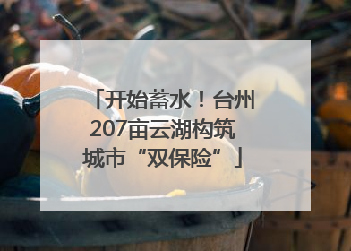 开始蓄水！台州207亩云湖构筑城市“双保险”