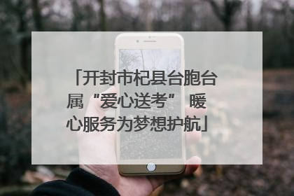 开封市杞县台胞台属“爱心送考” 暖心服务为梦想护航