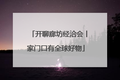 开聊廊坊经洽会丨家门口有全球好物