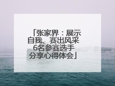 张家界：展示自我、赛出风采 6名参赛选手分享心得体会