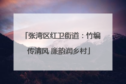 张湾区红卫街道：竹编传清风 廉韵润乡村