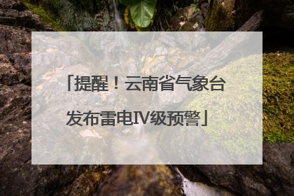 提醒！云南省气象台发布雷电Ⅳ级预警