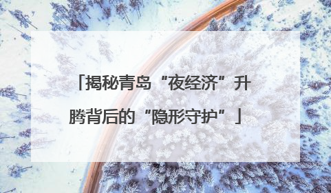 揭秘青岛“夜经济”升腾背后的“隐形守护”