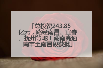 总投资243.85亿元，路经南昌、宜春、抚州等地！潮南高速南丰至南昌段获批