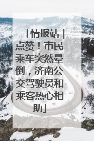 情报站｜点赞！市民乘车突然晕倒，济南公交驾驶员和乘客热心相助