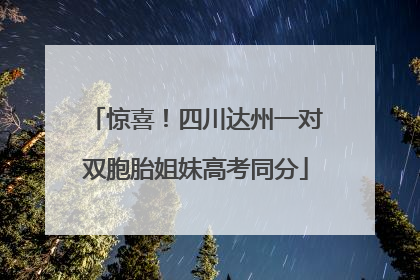 惊喜！四川达州一对双胞胎姐妹高考同分