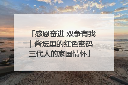感恩奋进 双争有我｜酱坛里的红色密码 三代人的家国情怀