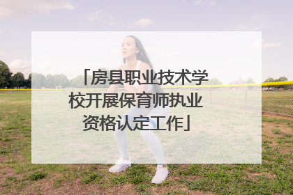 房县职业技术学校开展保育师执业资格认定工作