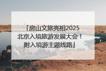 房山文旅亮相2025北京入境旅游发展大会！附入境游主题线路