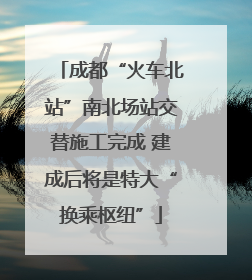 成都“火车北站”南北场站交替施工完成 建成后将是特大“换乘枢纽”