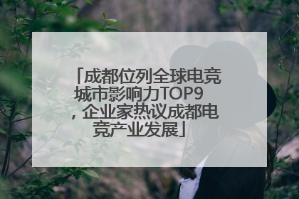 成都位列全球电竞城市影响力TOP9，企业家热议成都电竞产业发展