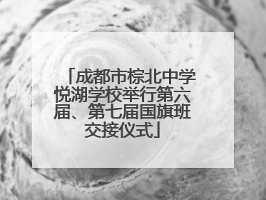 成都市棕北中学悦湖学校举行第六届、第七届国旗班交接仪式