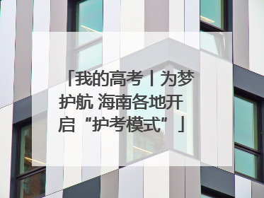 我的高考丨为梦护航 海南各地开启“护考模式”