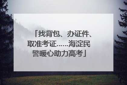 找背包、办证件、取准考证……海淀民警暖心助力高考