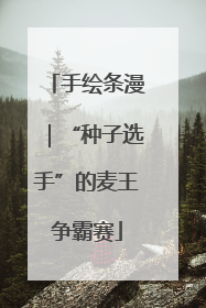 手绘条漫｜“种子选手”的麦王争霸赛