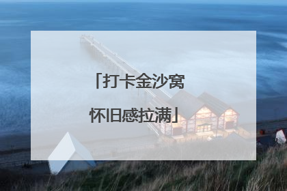 打卡金沙窝 怀旧感拉满