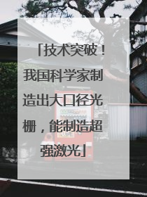 技术突破！我国科学家制造出大口径光栅，能制造超强激光