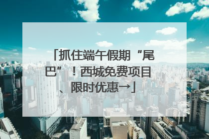 抓住端午假期“尾巴”！西城免费项目、限时优惠→