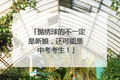 抛绣球的不一定是新娘，还可能是中考考生！