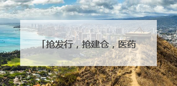 抢发行，抢建仓，医药主题新基金时不我待，范妍、徐彦等反按兵不动