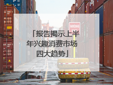 报告揭示上半年兴趣消费市场四大趋势