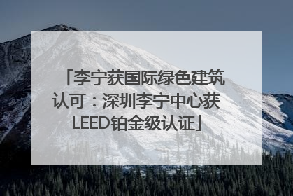 李宁获国际绿色建筑认可：深圳李宁中心获LEED铂金级认证