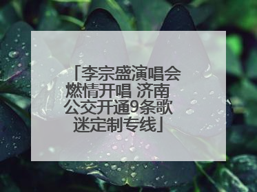 李宗盛演唱会燃情开唱 济南公交开通9条歌迷定制专线
