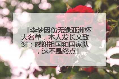 李梦因伤无缘亚洲杯大名单，本人发长文致谢：感谢祖国和国家队，这不是终点