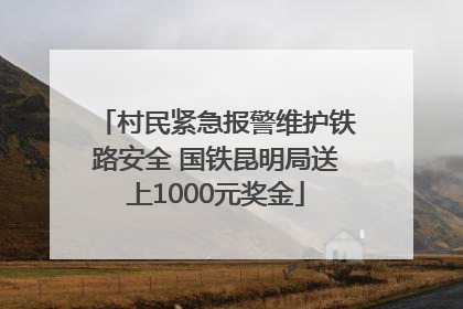 村民紧急报警维护铁路安全 国铁昆明局送上1000元奖金