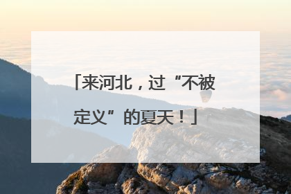 来河北，过“不被定义”的夏天！