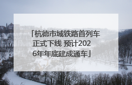 杭德市域铁路首列车正式下线 预计2026年年底建成通车
