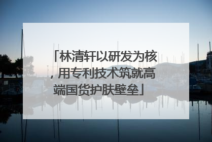 林清轩以研发为核，用专利技术筑就高端国货护肤壁垒