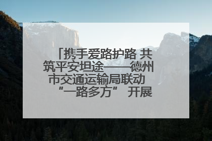 携手爱路护路 共筑平安坦途——德州市交通运输局联动 “一路多方” 开展路政宣传月活动