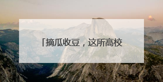 摘瓜收豆，这所高校毕业课有点“甜”