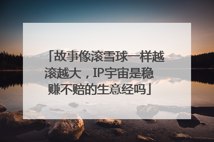 故事像滚雪球一样越滚越大，IP宇宙是稳赚不赔的生意经吗