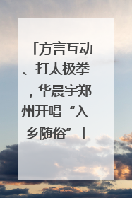 方言互动、打太极拳，华晨宇郑州开唱“入乡随俗”