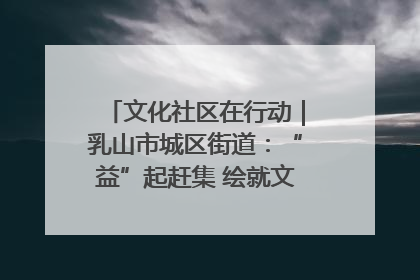 文化社区在行动｜乳山市城区街道：“益”起赶集 绘就文化社区新图景