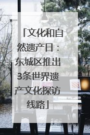 文化和自然遗产日：东城区推出3条世界遗产文化探访线路