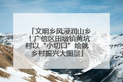 文明乡风浸润山乡！广信区田墩镇黄坑村以“小切口”绘就乡村振兴大图景
