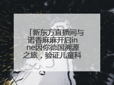 新东方直播间与诺香麻麻开启inne因你德国溯源之旅，验证儿童科学营养