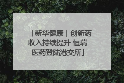 新华健康｜创新药收入持续提升 恒瑞医药登陆港交所