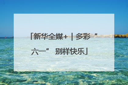 新华全媒+｜多彩“六一” 别样快乐
